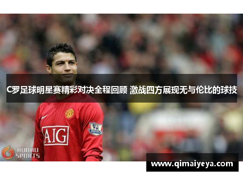 C罗足球明星赛精彩对决全程回顾 激战四方展现无与伦比的球技