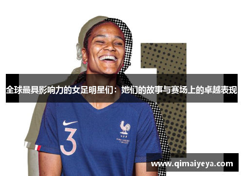 全球最具影响力的女足明星们：她们的故事与赛场上的卓越表现