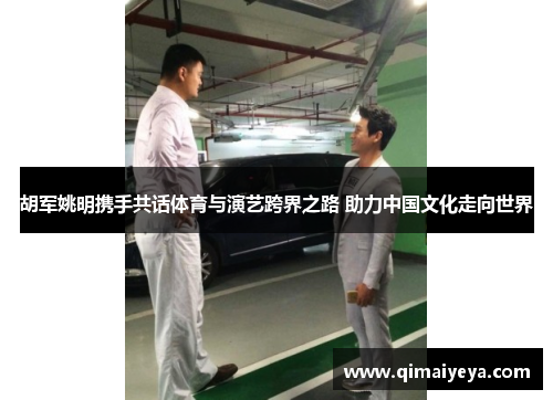 胡军姚明携手共话体育与演艺跨界之路 助力中国文化走向世界