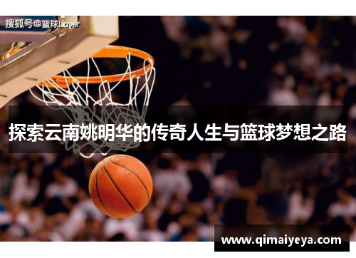 探索云南姚明华的传奇人生与篮球梦想之路