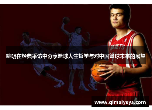 姚明在经典采访中分享篮球人生哲学与对中国篮球未来的展望