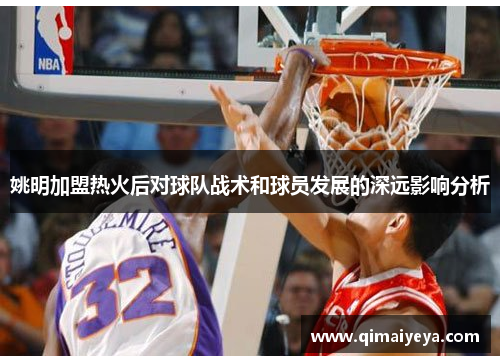 姚明加盟热火后对球队战术和球员发展的深远影响分析