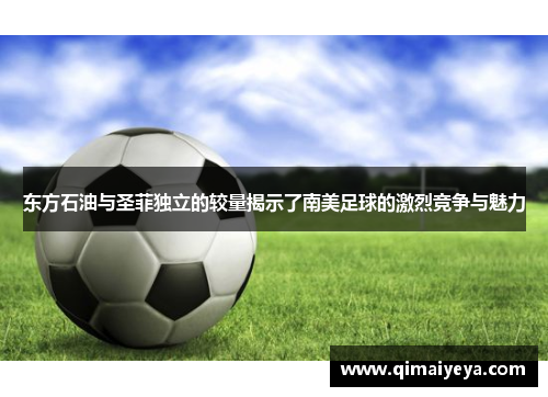 东方石油与圣菲独立的较量揭示了南美足球的激烈竞争与魅力