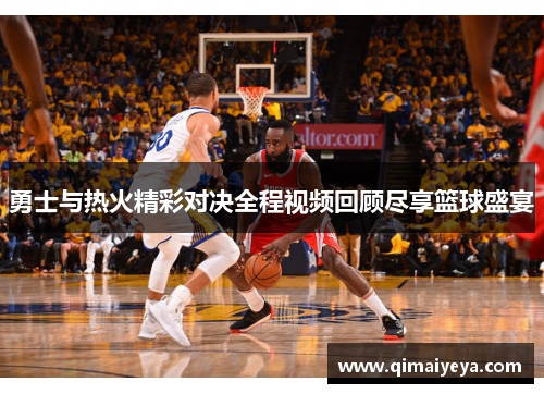 勇士与热火精彩对决全程视频回顾尽享篮球盛宴