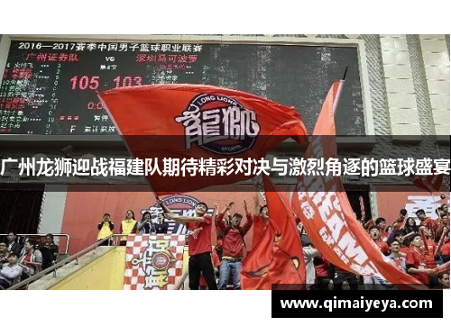 广州龙狮迎战福建队期待精彩对决与激烈角逐的篮球盛宴