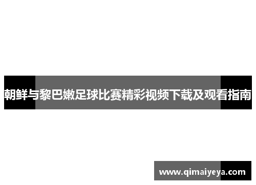 朝鲜与黎巴嫩足球比赛精彩视频下载及观看指南