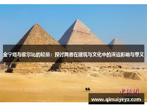 金字塔与霍尔比的较量：探讨两者在建筑与文化中的深远影响与意义