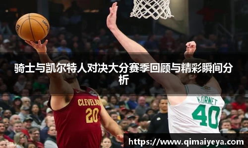 悟空体育骑士与凯尔特人对决大分赛季回顾与精彩瞬间分析