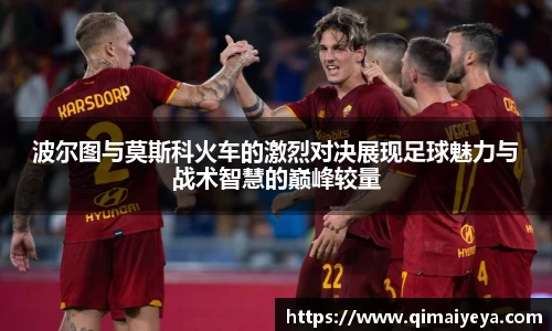 悟空体育波尔图与莫斯科火车的激烈对决展现足球魅力与战术智慧的巅峰较量