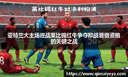 悟空体育亚特兰大主场迎战莱比锡红牛争夺欧战晋级资格的关键之战