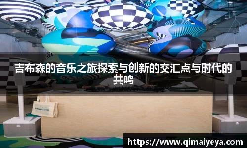 悟空体育吉布森的音乐之旅探索与创新的交汇点与时代的共鸣