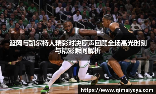 悟空体育篮网与凯尔特人精彩对决原声回顾全场高光时刻与精彩瞬间解析