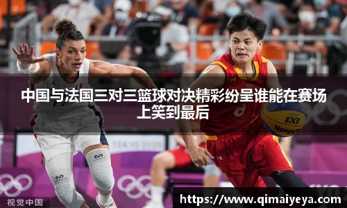 悟空体育中国与法国三对三篮球对决精彩纷呈谁能在赛场上笑到最后